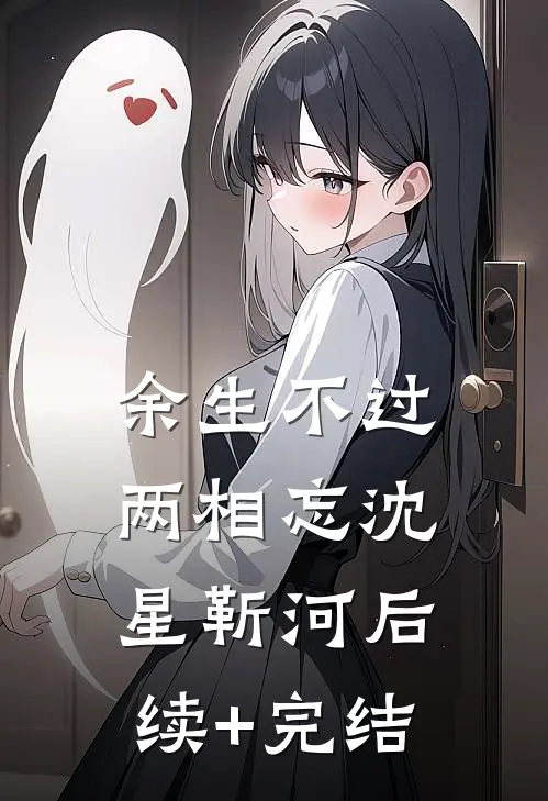 余生不过两相忘沈星靳河后续+完结