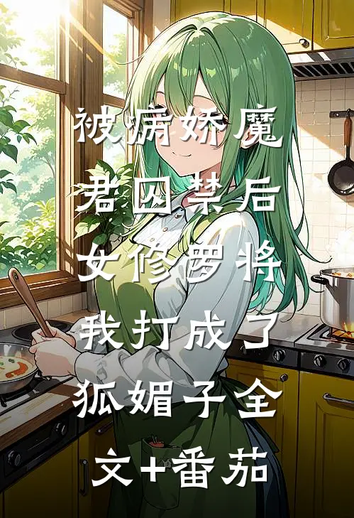 被病娇魔君囚禁后，女修罗将我打成了狐媚子全文+番茄