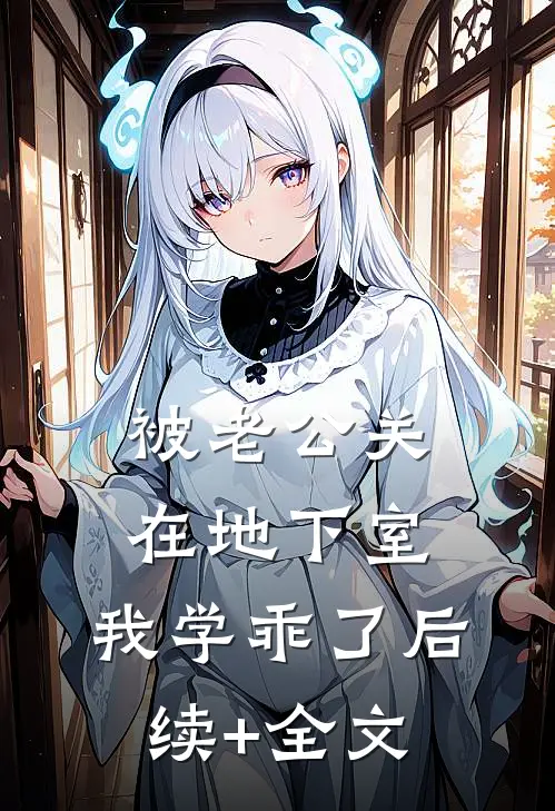 被老公关在地下室，我学乖了后续+全文