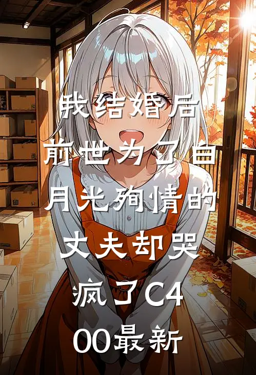我结婚后，前世为了白月光殉情的丈夫却哭疯了C400最新