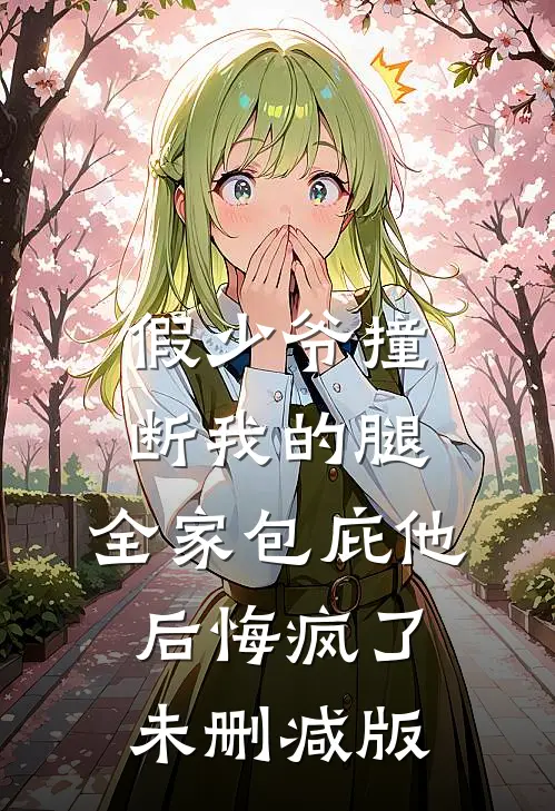 假少爷撞断我的腿，全家包庇他后悔疯了未删减版
