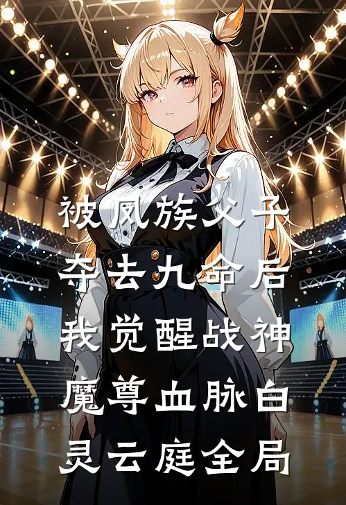 被凤族父子夺去九命后，我觉醒战神魔尊血脉白灵云庭全局