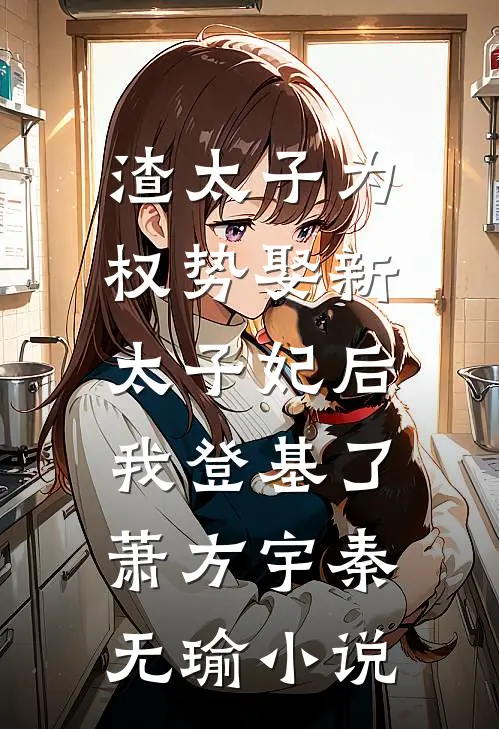 渣太子为权势娶新太子妃后，我登基了萧方宇秦无瑜小说