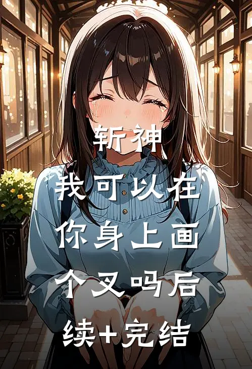 斩神：我可以在你身上画个叉吗后续+完结