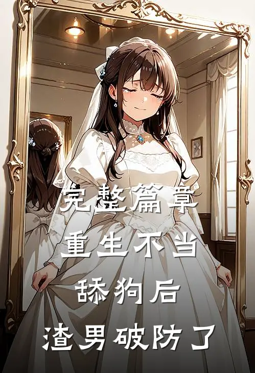 完整篇章重生不当舔狗后，渣男破防了