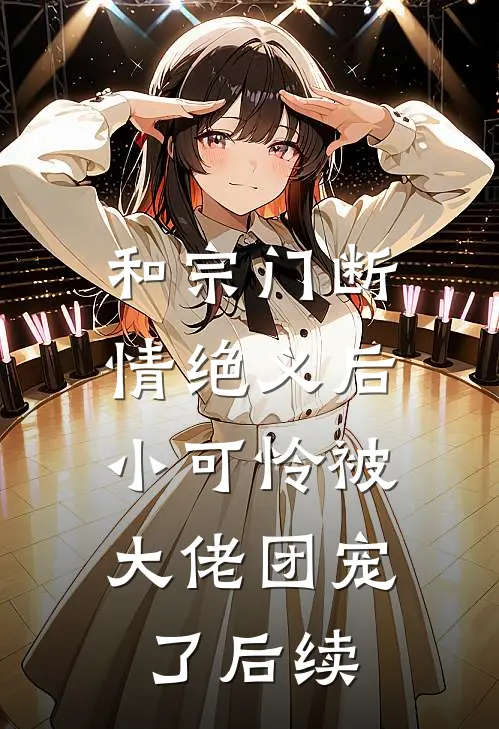 和宗门断情绝义后，小可怜被大佬团宠了后续