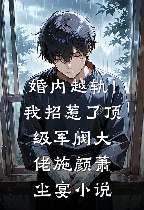 婚内越轨！我招惹了顶级军阀大佬施颜萧尘宴小说