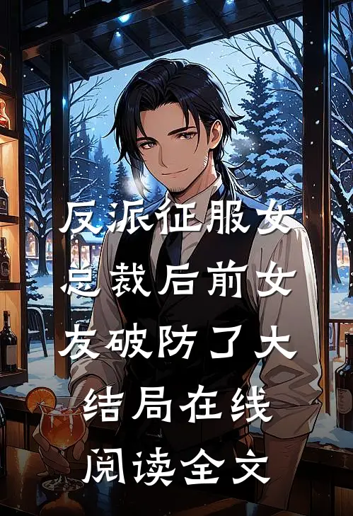 反派征服女总裁后前女友破防了大结局在线阅读全文