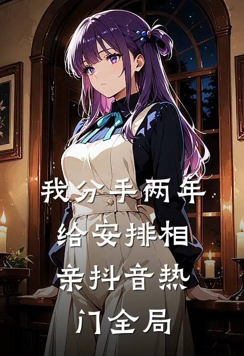 我分手两年，给安排相亲抖音热门全局