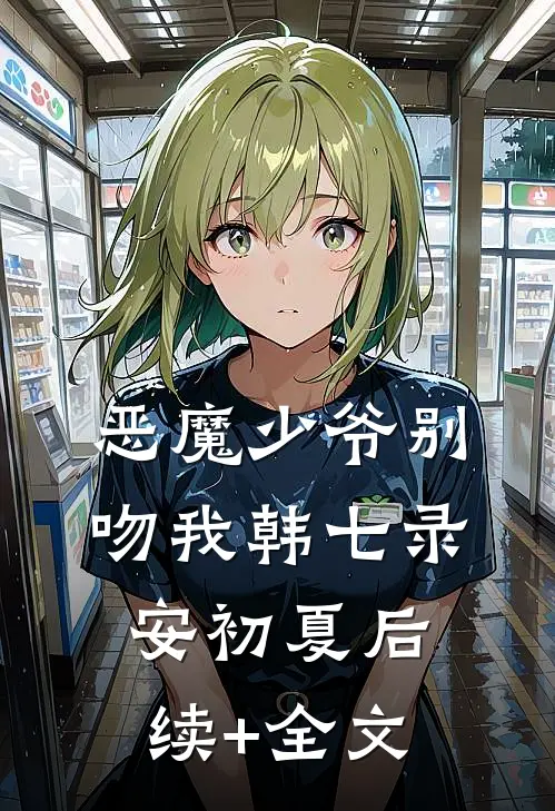恶魔少爷别吻我韩七录安初夏后续+全文