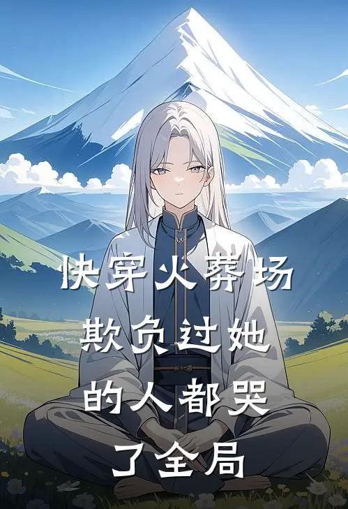 快穿火葬场，欺负过她的人都哭了全局