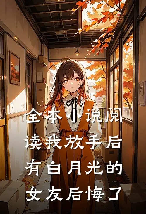 全本小说阅读我放手后，有白月光的女友后悔了