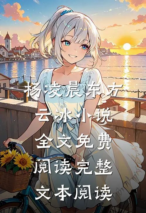 杨凌晨东方云冰小说全文免费阅读完整文本阅读