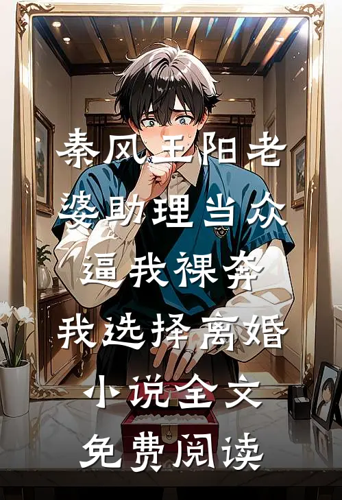 秦风王阳老婆助理当众逼我裸奔，我选择离婚小说全文免费阅读