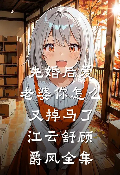 先婚后爱：老婆你怎么又掉马了江云舒顾爵风 全集
