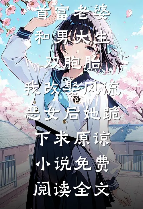 首富老婆和男大生双胞胎，我改娶风流恶女后她跪下求原谅小说免费阅读全文