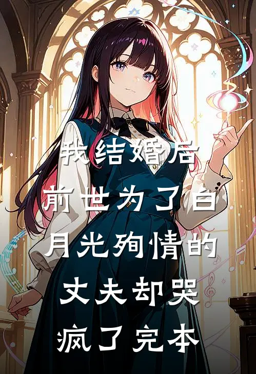 我结婚后，前世为了白月光殉情的丈夫却哭疯了完本