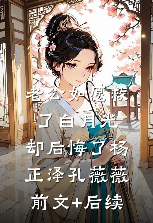 老公如愿救了白月光，却后悔了杨正泽孔薇薇前文+后续