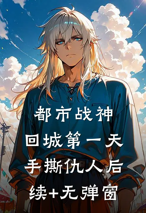 都市战神：回城第一天，手撕仇人后续+无弹窗