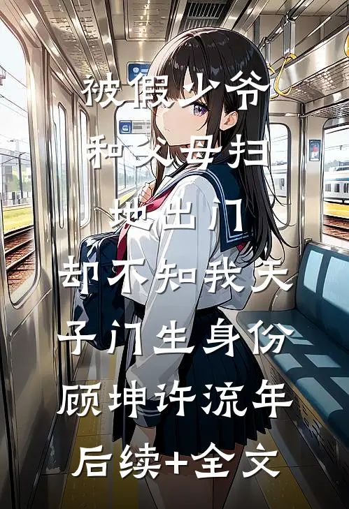 被假少爷和父母扫地出门，却不知我天子门生身份顾坤许流年后续+全文