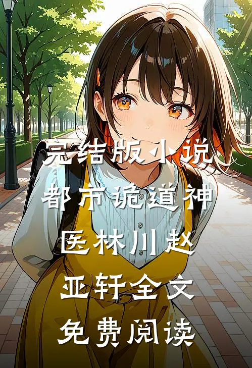 完结版小说都市诡道神医林川赵亚轩全文免费阅读