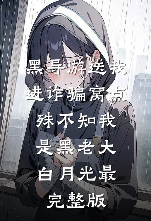 黑导游送我进诈骗窝点，殊不知我是黑老大白月光最完整版
