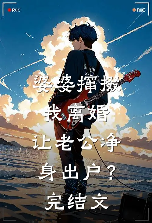 婆婆撺掇我离婚，让老公净身出户？完结文