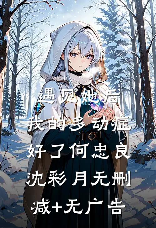 遇见她后，我的多动症好了何忠良沈彩月无删减+无广告