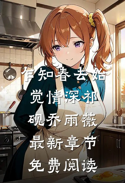 乍知春去始觉情深祁砚乔雨薇最新章节免费阅读