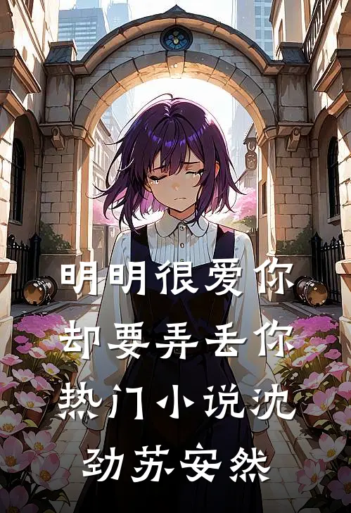 明明很爱你，却要弄丢你热门小说沈劲苏安然