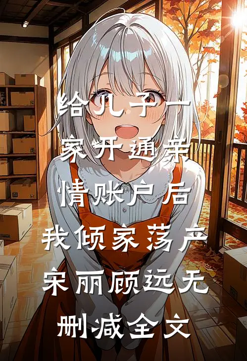 给儿子一家开通亲情账户后，我倾家荡产宋丽顾远无删减全文