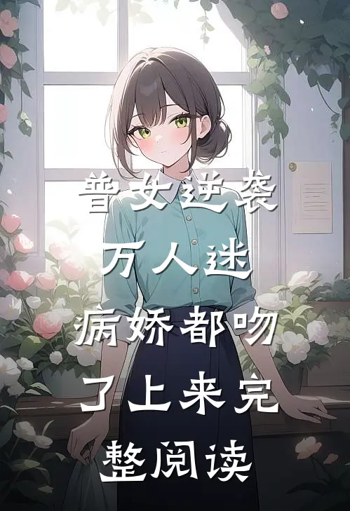 普女逆袭万人迷，病娇都吻了上来完整阅读