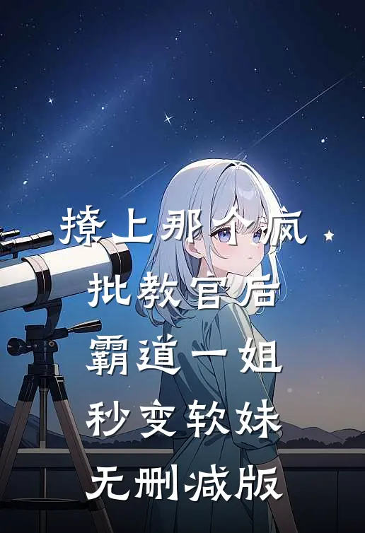 撩上那个疯批教官后，霸道一姐秒变软妹无删减版