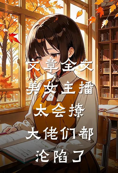 文章全文美女主播太会撩，大佬们都沦陷了