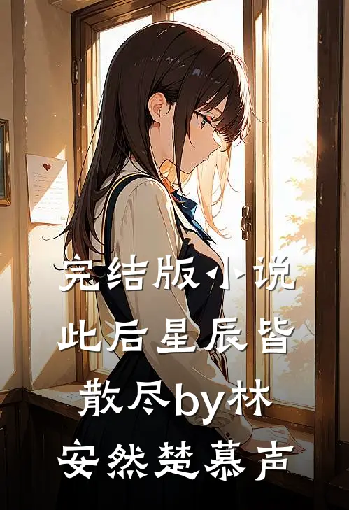 完结版小说此后星辰皆散尽by林安然楚慕声