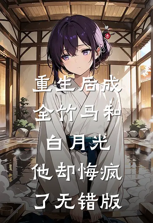 重生后成全竹马和白月光，他却悔疯了无错版