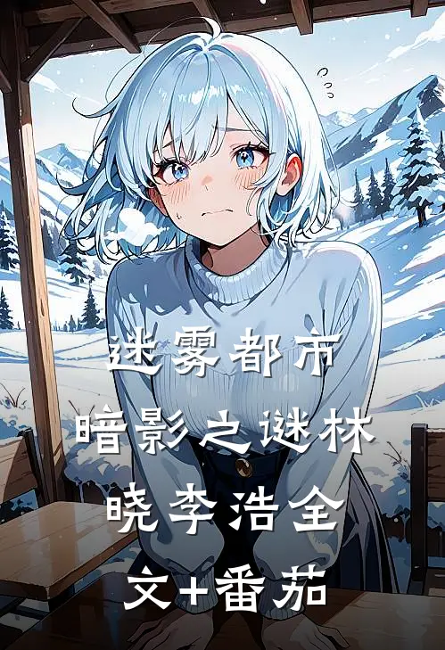 迷雾都市：暗影之谜林晓李浩全文+番茄