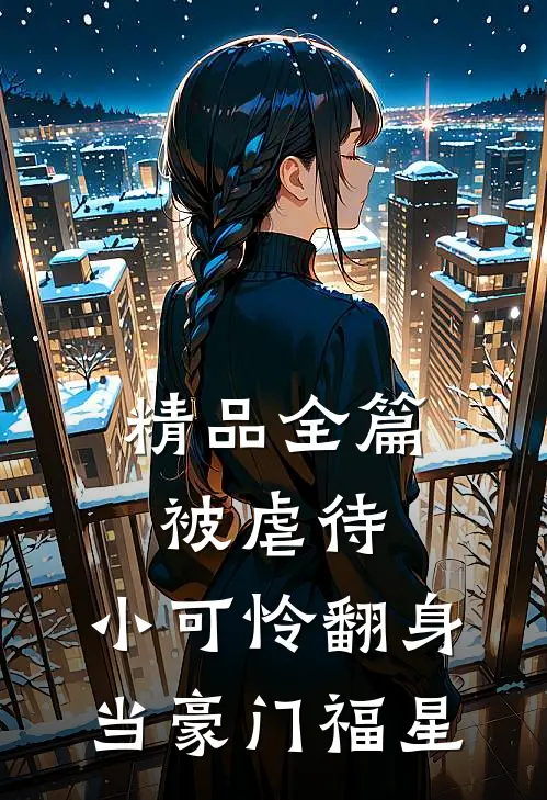 精品全篇被虐待，小可怜翻身当豪门福星