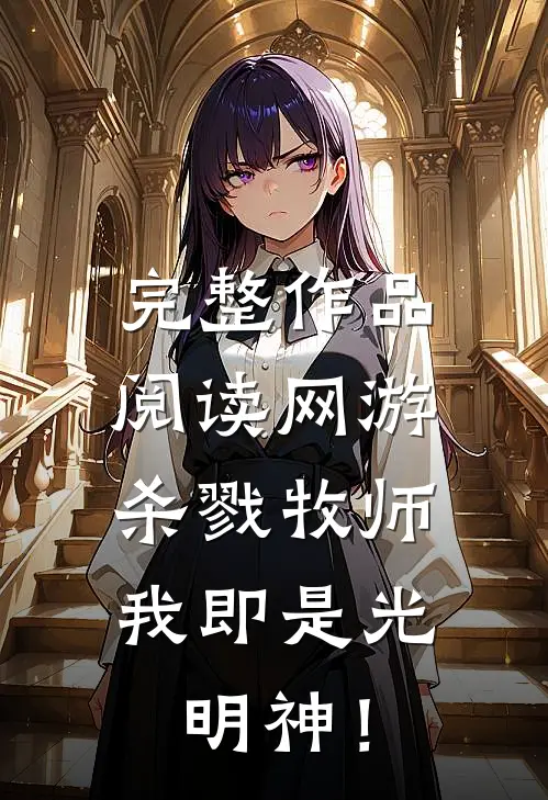 完整作品阅读网游：杀戮牧师，我即是光明神！