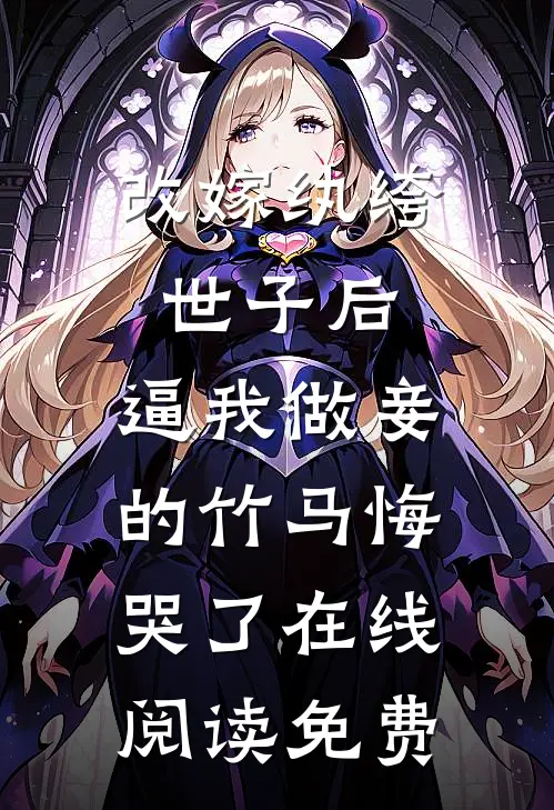 改嫁纨绔世子后，逼我做妾的竹马悔哭了在线阅读免费