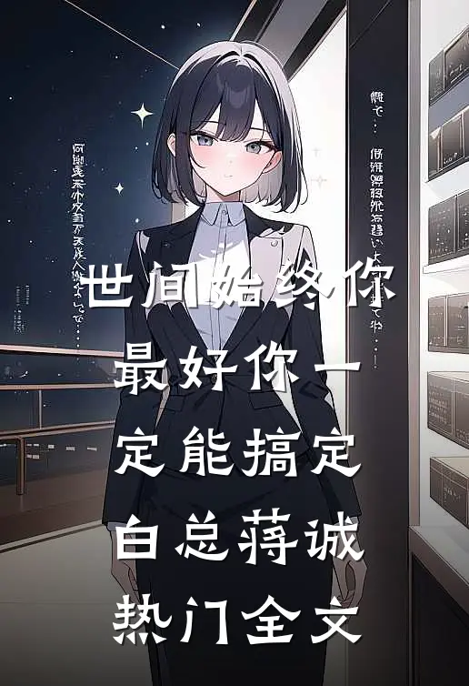 世间始终你最好-你一定能搞定白总蒋诚热门全文