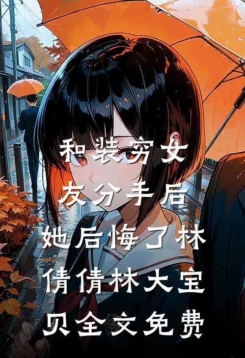 和装穷女友分手后，她后悔了林倩倩林大宝贝全文免费