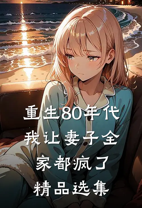 重生80年代，我让妻子全家都疯了精品选集