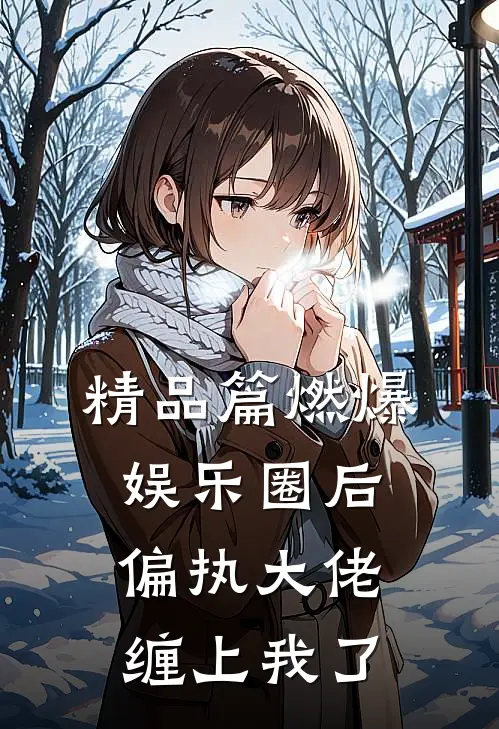 精品篇燃爆娱乐圈后，偏执大佬缠上我了