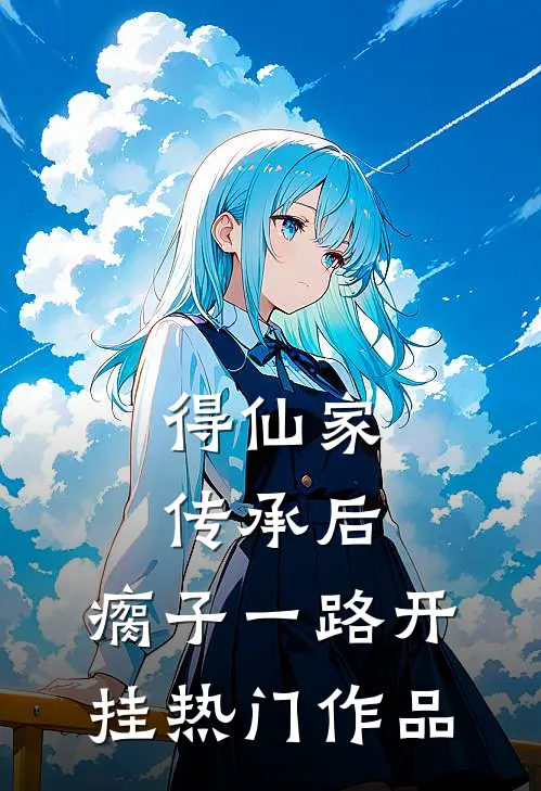 得仙家传承后，瘸子一路开挂热门作品