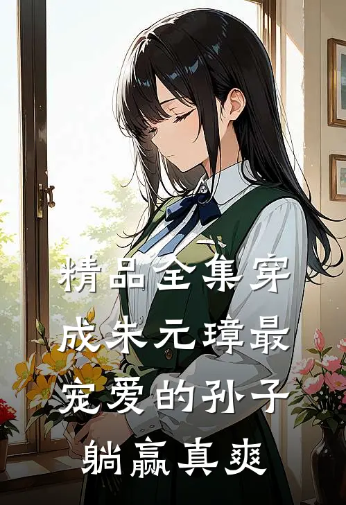 精品全集穿成朱元璋最宠爱的孙子，躺赢真爽