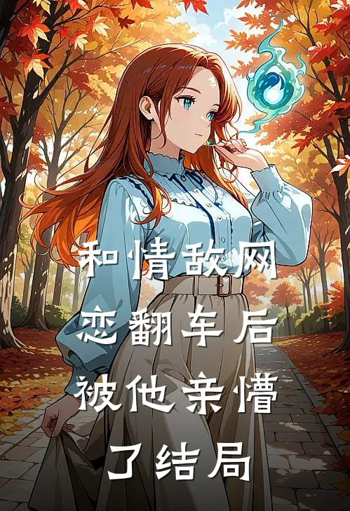 和情敌网恋翻车后，被他亲懵了结局