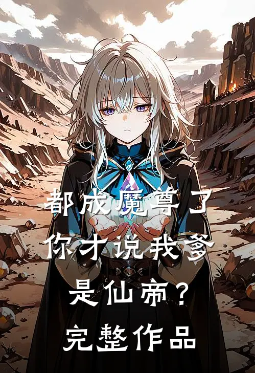 都成魔尊了，你才说我爹是仙帝？完整作品