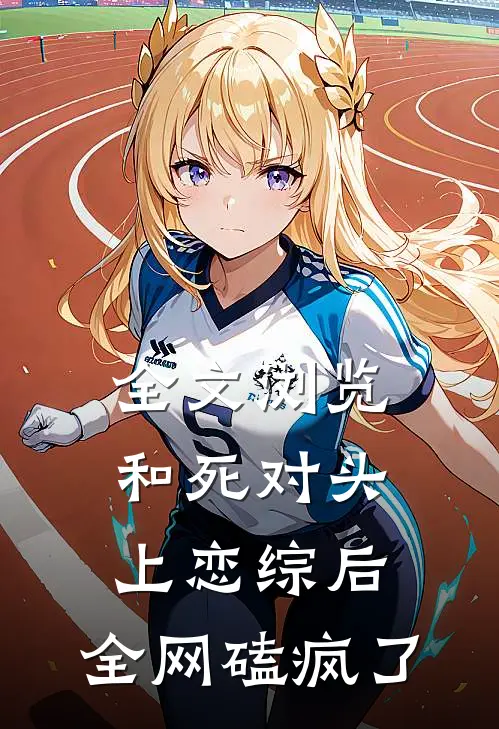 全文浏览和死对头上恋综后，全网磕疯了