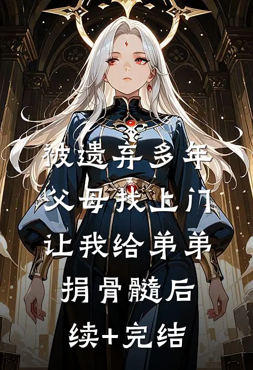 被遗弃多年父母找上门，让我给弟弟捐骨髓后续+完结